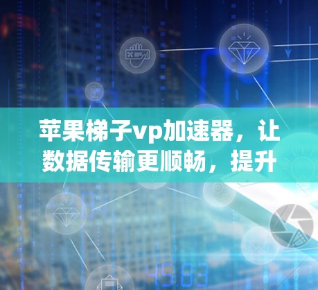 苹果梯子vp加速器，让数据传输更顺畅，提升用户体验的解决方案