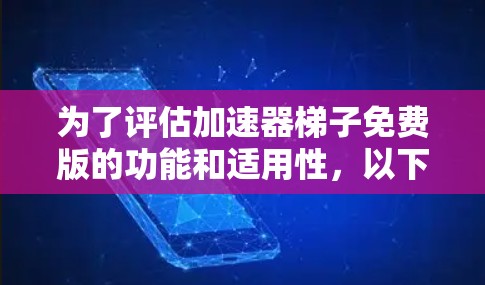 为了评估加速器梯子免费版的功能和适用性，以下是详细的分析和建议