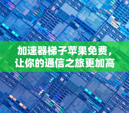 加速器梯子苹果免费，让你的通信之旅更加高效