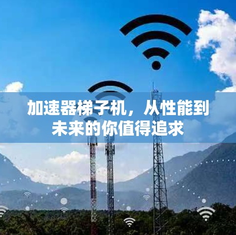 加速器梯子机，从性能到未来的你值得追求