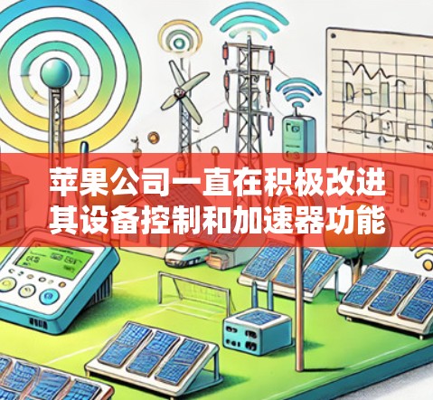 苹果公司一直在积极改进其设备控制和加速器功能，以满足用户的需求。以下是关于苹果挂梯子加速器的详细进展