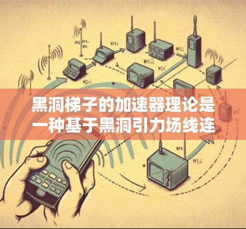 黑洞梯子的加速器理论是一种基于黑洞引力场线连接的理论，旨在利用黑洞的特性来加速移动。以下是对此理论的详细解释