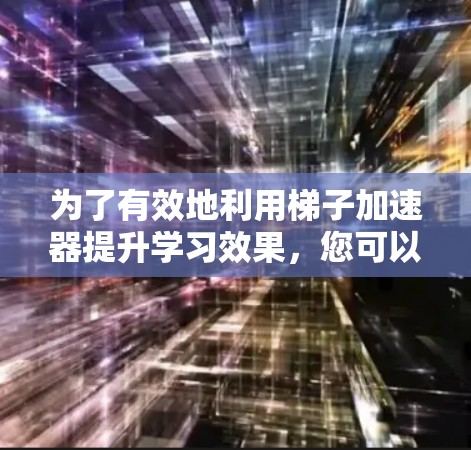 为了有效地利用梯子加速器提升学习效果，您可以按照以下步骤进行计划和操作