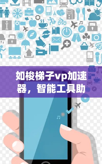 如梭梯子vp加速器，智能工具助力技术升级