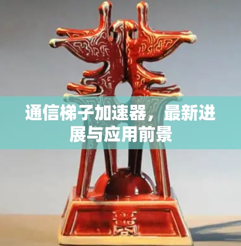 通信梯子加速器，最新进展与应用前景