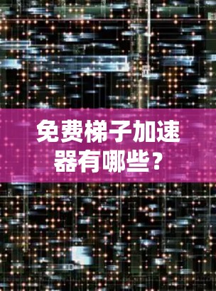 免费梯子加速器有哪些？