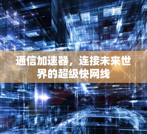 通信加速器，连接未来世界的超级快网线