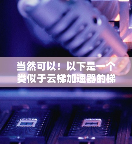 当然可以！以下是一个类似于云梯加速器的梯子设计，主要考虑了云服务加速器的便利性和美观性