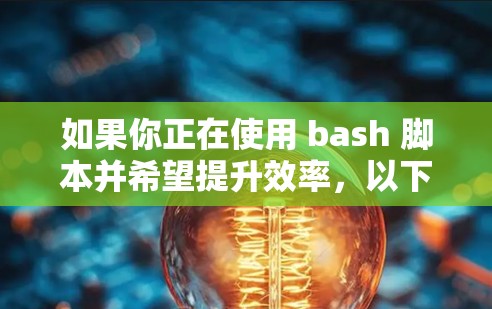 如果你正在使用 bash 脚本并希望提升效率，以下是一些可靠的选择