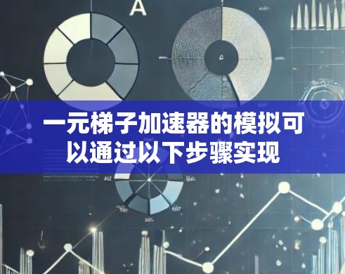 一元梯子加速器的模拟可以通过以下步骤实现