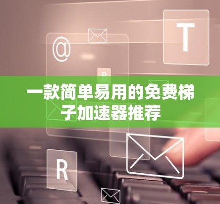 一款简单易用的免费梯子加速器推荐