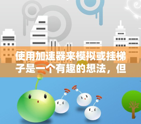 使用加速器来模拟或挂梯子是一个有趣的想法，但需要谨慎考虑。以下是一个逐步指南，帮助你理解和操作加速器来模拟挂梯子的效果