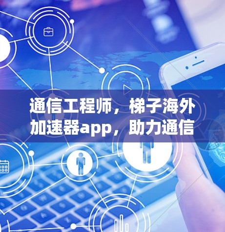 通信工程师，梯子海外加速器app，助力通信性能提升