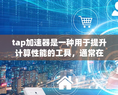 tap加速器是一种用于提升计算性能的工具，通常在云计算环境中使用。梯子，作为建筑用具，可能在某些特定的计算任务中也有应用，比如在结构计算、机械模拟等领域