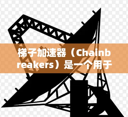 梯子加速器（Chainbreakers）是一个用于快速上位（即快速爬取高质量回答）的工具，主要面向知乎社区。通过使用梯子加速器，你可以更快地在回答中找到高质量的内容，从而提升自己的影响力和生产力