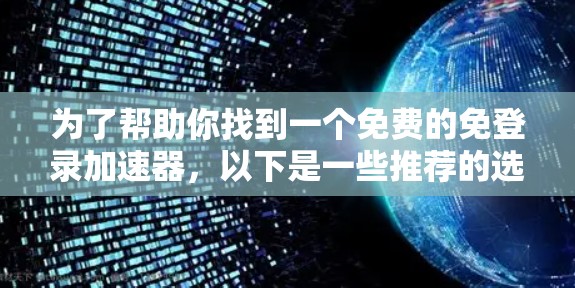 为了帮助你找到一个免费的免登录加速器，以下是一些推荐的选项，它们通常提供免费的使用体验，但可能有一些限制，比如广告拦截或需要设置密码。它们也是常用的选项，许多用户会考虑使用