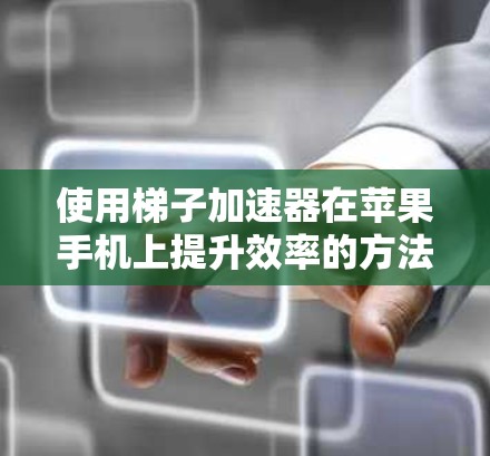 使用梯子加速器在苹果手机上提升效率的方法如下