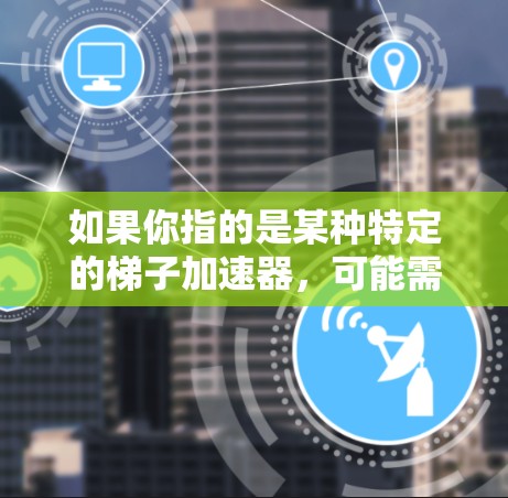 如果你指的是某种特定的梯子加速器，可能需要更多的上下文信息来提供更准确的解释。如果你指的是某个特定行业或技术领域中的某个具体产品，可以提供更多细节，以便更好地解答你的问题