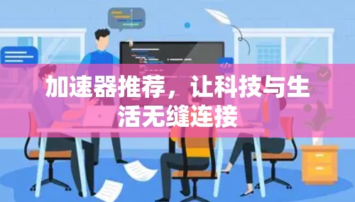 加速器推荐，让科技与生活无缝连接