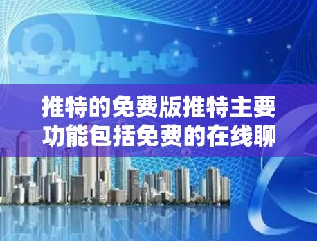 推特的免费版推特主要功能包括免费的在线聊天和共享信息，通过设置梯子功能来搜索附近的相似内容。以下是关于免费版推特的一些关键信息和考虑因素