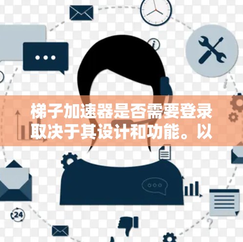 梯子加速器是否需要登录取决于其设计和功能。以下是对梯子加速器是否需要登录的详细分析