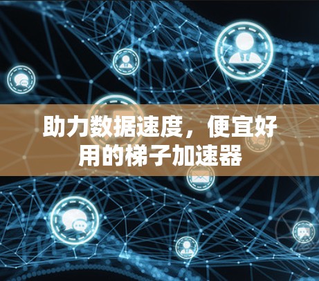 助力数据速度，便宜好用的梯子加速器
