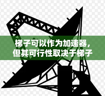 梯子可以作为加速器，但其可行性取决于梯子的材质、结构、材质特性以及所处环境。以下是详细的分析