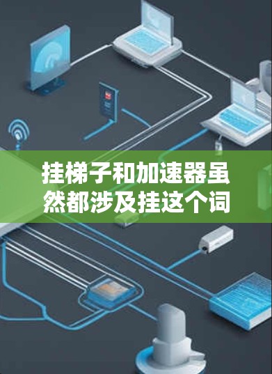 挂梯子和加速器虽然都涉及挂这个词，但它们在具体用途和功能上有所不同