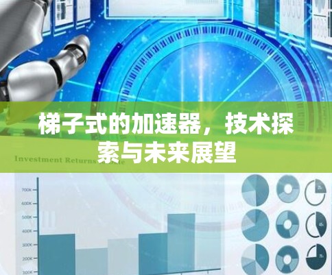 梯子式的加速器，技术探索与未来展望