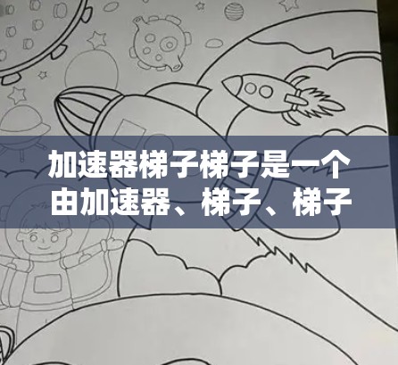 加速器梯子梯子是一个由加速器、梯子、梯子三个部分组成的复合词。它在多个领域中可能有特定的含义