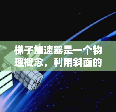 梯子加速器是一个物理概念，利用斜面的加速度与物体的运动方向相同，通过摩擦力的作用，使物体在斜面上获得与梯子相同的加速度。以下是详细的解释和结论