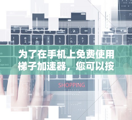 为了在手机上免费使用梯子加速器，您可以按照以下步骤操作