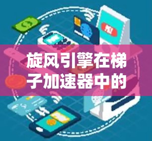 旋风引擎在梯子加速器中的作用是通过特定的参数设置和机制，模拟梯子在旋风模式下的旋转和扭曲效果。以下是旋风引擎的主要组成部分及其功能