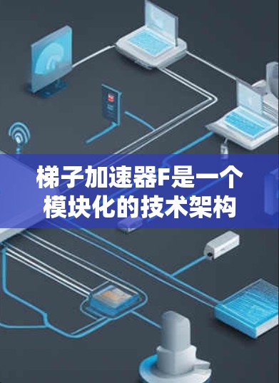 梯子加速器F是一个模块化的技术架构，用于加速项目开发。它通过将功能分解为多个梯子，每个梯子对应一个功能模块，提升效率和灵活性。以下是关于梯子加速器F的详细分析