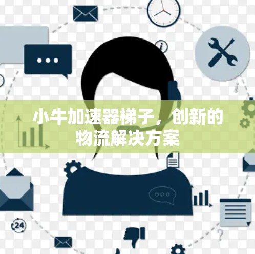 小牛加速器梯子，创新的物流解决方案
