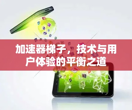 加速器梯子，技术与用户体验的平衡之道