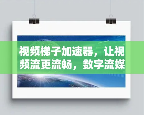 视频梯子加速器，让视频流更流畅，数字流媒体更高效