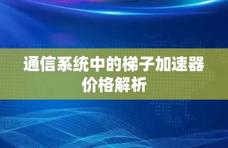 通信系统中的梯子加速器价格解析