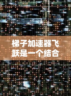 梯子加速器飞跃是一个结合梯子挑战和科技的项目，旨在通过智能装置和游戏化的界面提升挑战的趣味性和难度。以下是对其进行全面的介绍
