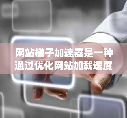 网站梯子加速器是一种通过优化网站加载速度的技术工具，结合缓存优化和流量挖掘，帮助网站在有限的内存下快速加载HTML、CSS、JavaScript等部分。以下是对该技术的详细介绍