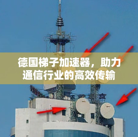 德国梯子加速器，助力通信行业的高效传输