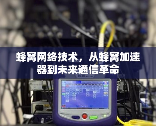 蜂窝网络技术，从蜂窝加速器到未来通信革命