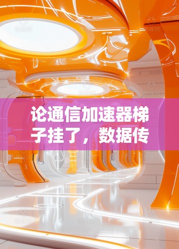 论通信加速器梯子挂了，数据传输中断的根源与解决方案