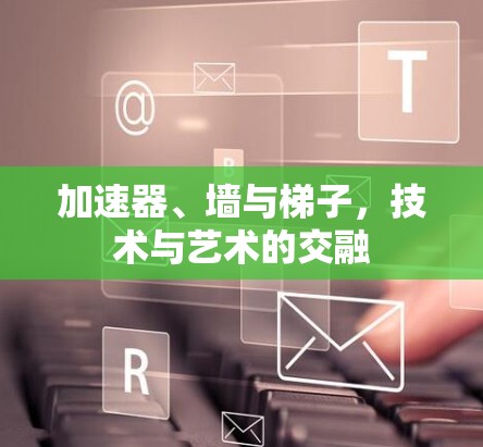 加速器、墙与梯子，技术与艺术的交融