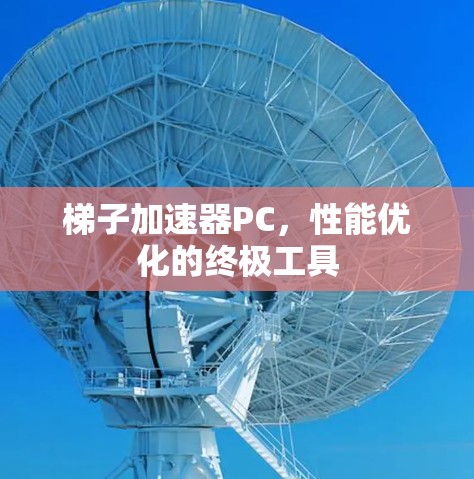 梯子加速器PC，性能优化的终极工具