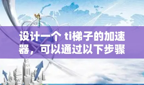 设计一个 ti梯子的加速器，可以通过以下步骤来实现