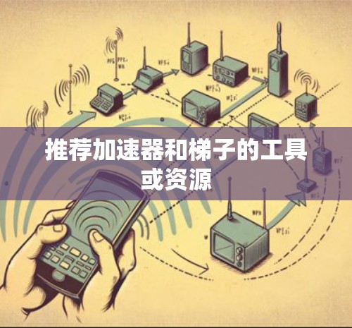 推荐加速器和梯子的工具或资源
