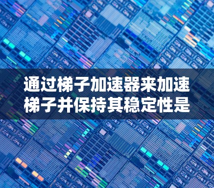 通过梯子加速器来加速梯子并保持其稳定性是一个有趣且挑战性的工程问题。以下是逐步的解决方案