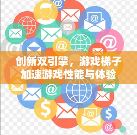 创新双引擎，游戏梯子加速游戏性能与体验