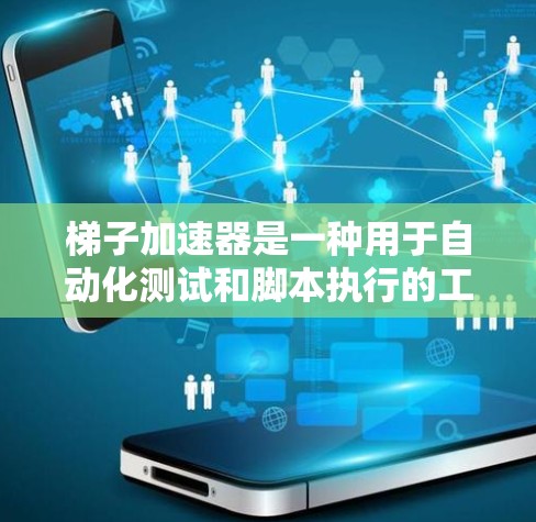 梯子加速器是一种用于自动化测试和脚本执行的工具，能够快速处理复杂的脚本或测试。以下是推荐的几种梯子加速器，根据你的需求选择合适的选项